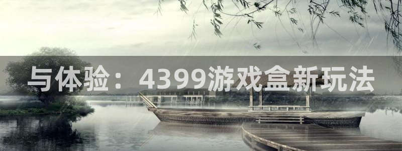 与体验：4399游戏盒新玩法