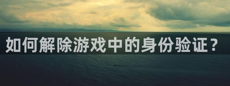 尊龙目前：如何解除游戏中的身份验证？